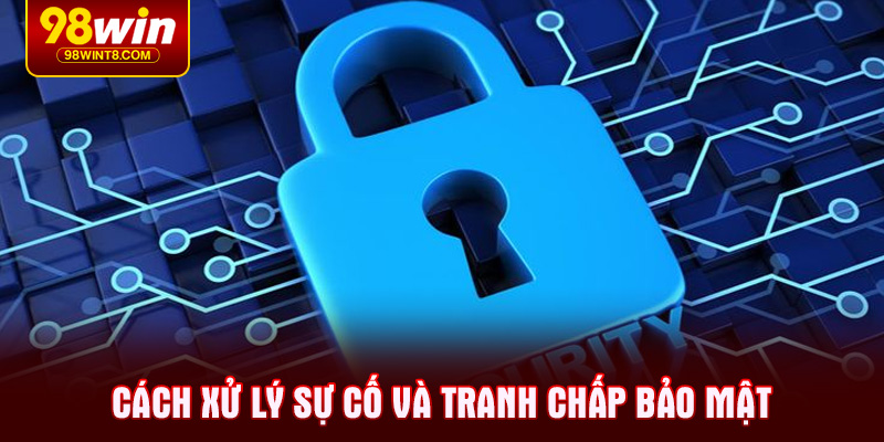 Cách xử lý sự cố và tranh chấp bảo mật
