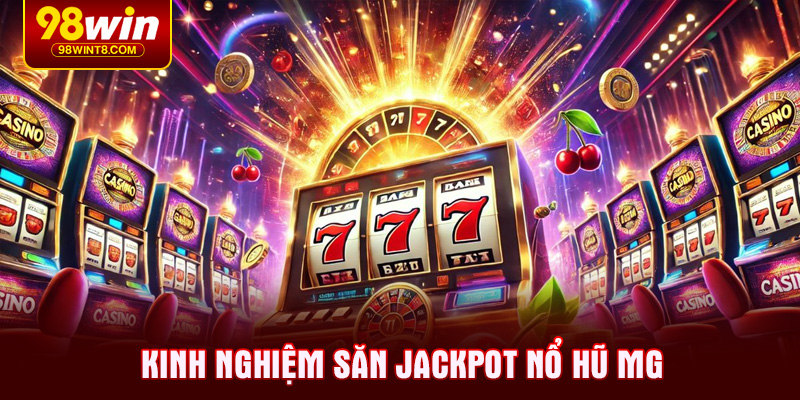Kinh nghiệm săn Jackpot Nổ hũ MG